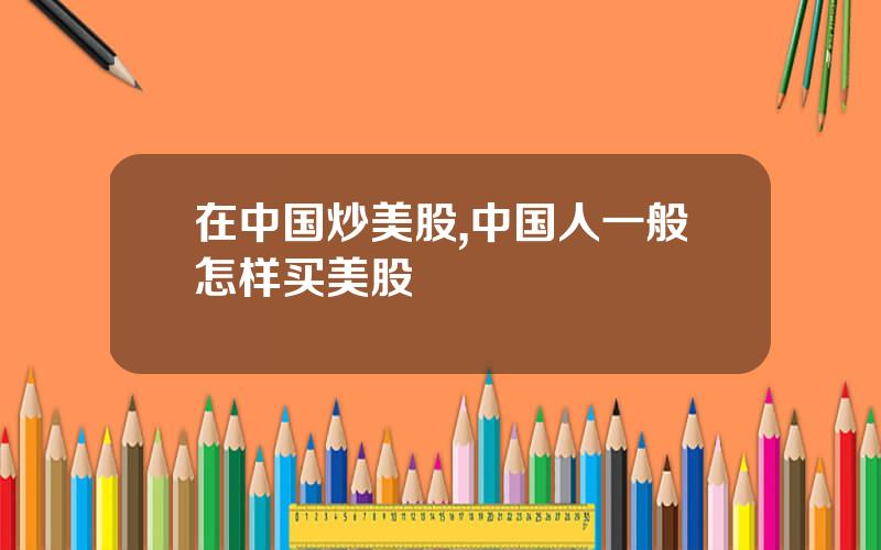 在中国炒美股,中国人一般怎样买美股