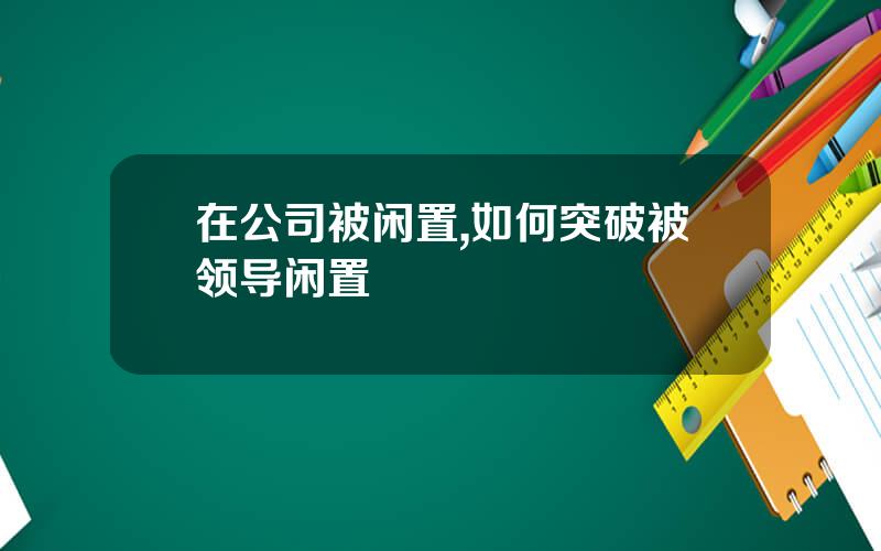 在公司被闲置,如何突破被领导闲置