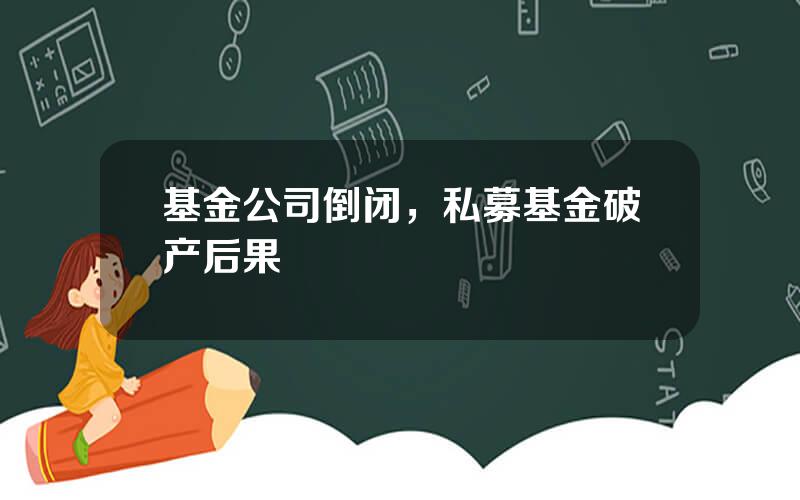 基金公司倒闭，私募基金破产后果
