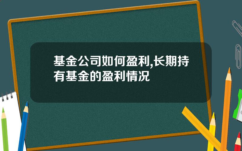 基金公司如何盈利,长期持有基金的盈利情况