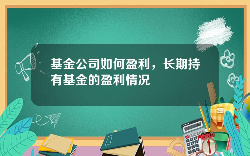 基金公司如何盈利，长期持有基金的盈利情况