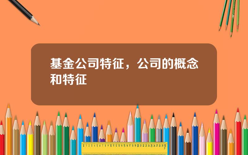 基金公司特征，公司的概念和特征