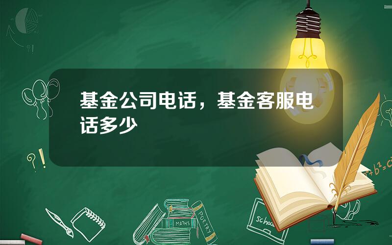 基金公司电话，基金客服电话多少