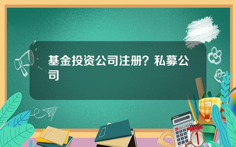 基金投资公司注册？私募公司