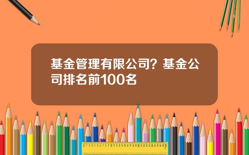 基金管理有限公司？基金公司排名前100名