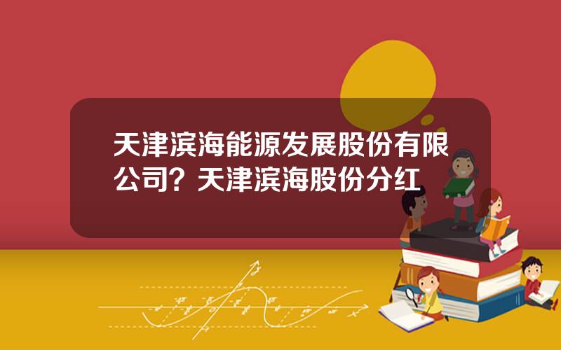 天津滨海能源发展股份有限公司？天津滨海股份分红