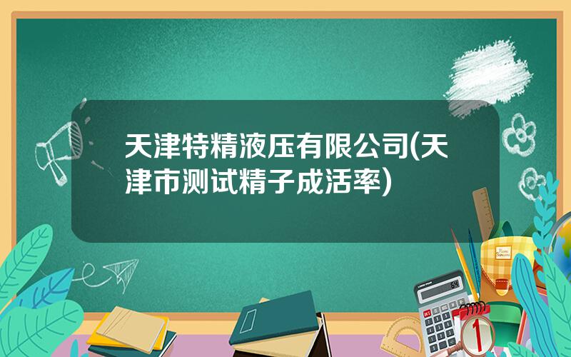 天津特精液压有限公司(天津市测试精子成活率)