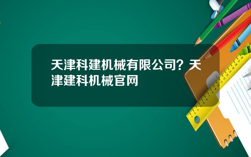 天津科建机械有限公司？天津建科机械官网