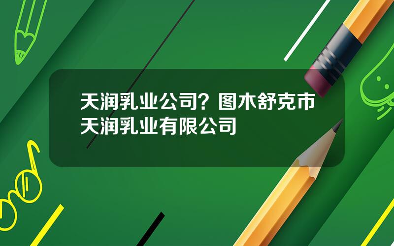 天润乳业公司？图木舒克市天润乳业有限公司