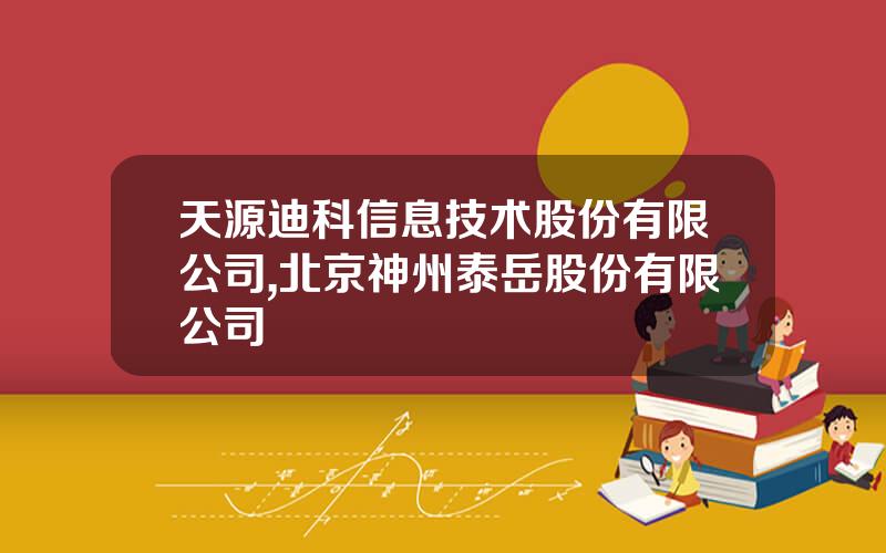 天源迪科信息技术股份有限公司,北京神州泰岳股份有限公司