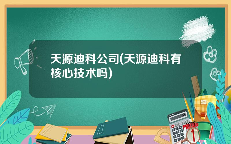 天源迪科公司(天源迪科有核心技术吗)