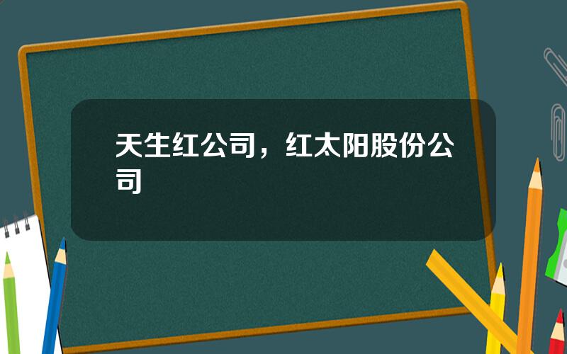 天生红公司，红太阳股份公司