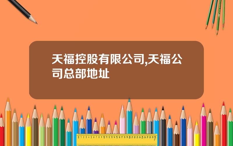 天福控股有限公司,天福公司总部地址