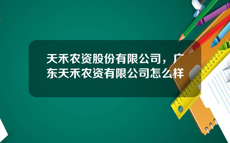 天禾农资股份有限公司，广东天禾农资有限公司怎么样