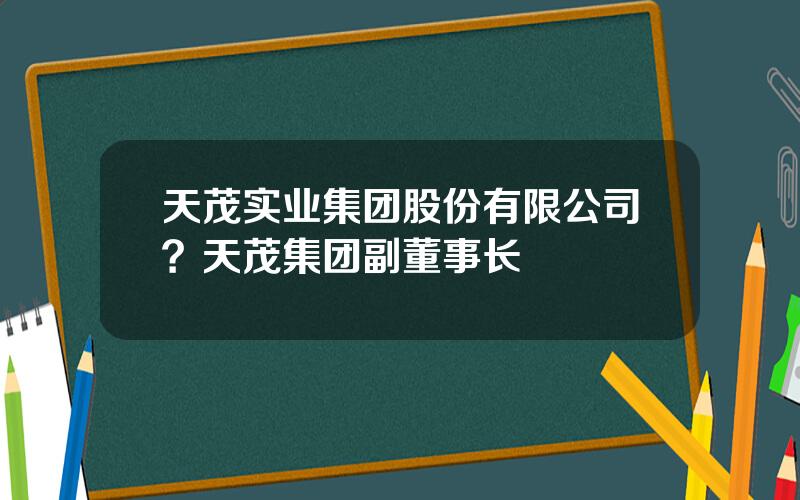 天茂实业集团股份有限公司？天茂集团副董事长