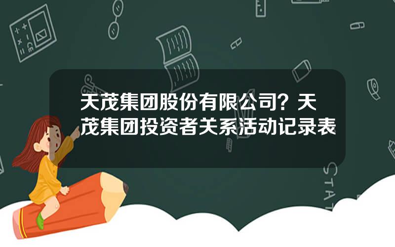 天茂集团股份有限公司？天茂集团投资者关系活动记录表