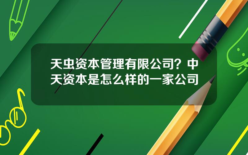 天虫资本管理有限公司？中天资本是怎么样的一家公司