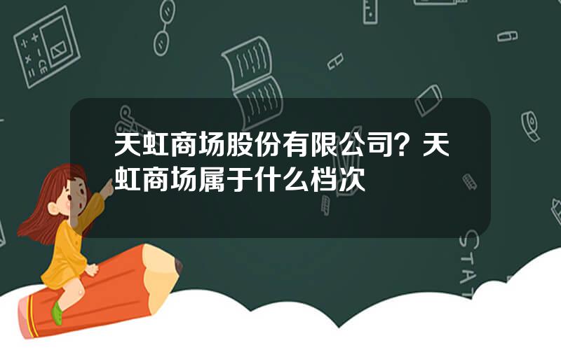天虹商场股份有限公司？天虹商场属于什么档次
