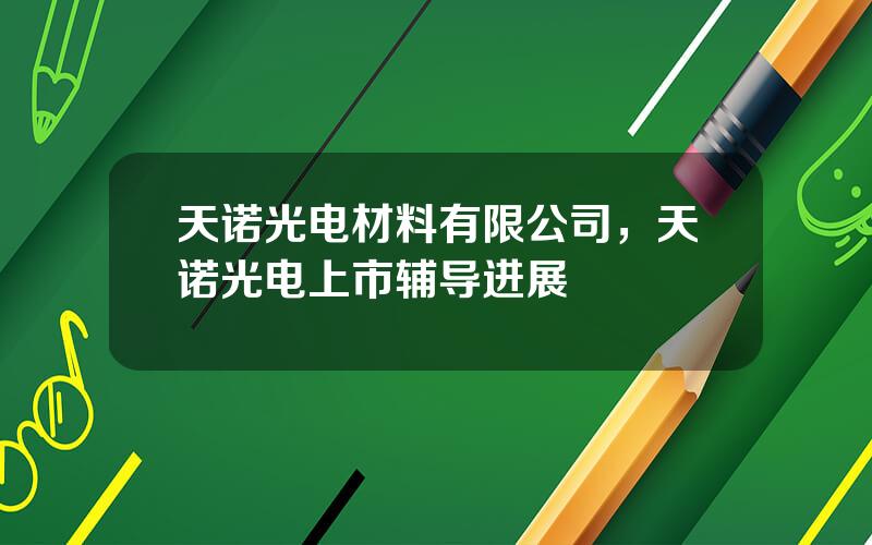 天诺光电材料有限公司，天诺光电上市辅导进展