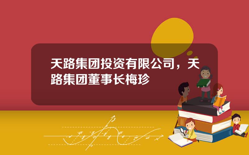 天路集团投资有限公司，天路集团董事长梅珍