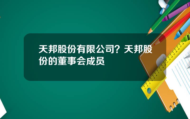天邦股份有限公司？天邦股份的董事会成员