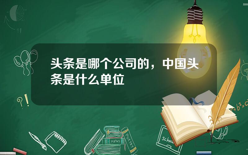 头条是哪个公司的，中国头条是什么单位