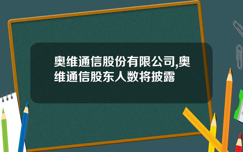 奥维通信股份有限公司,奥维通信股东人数将披露