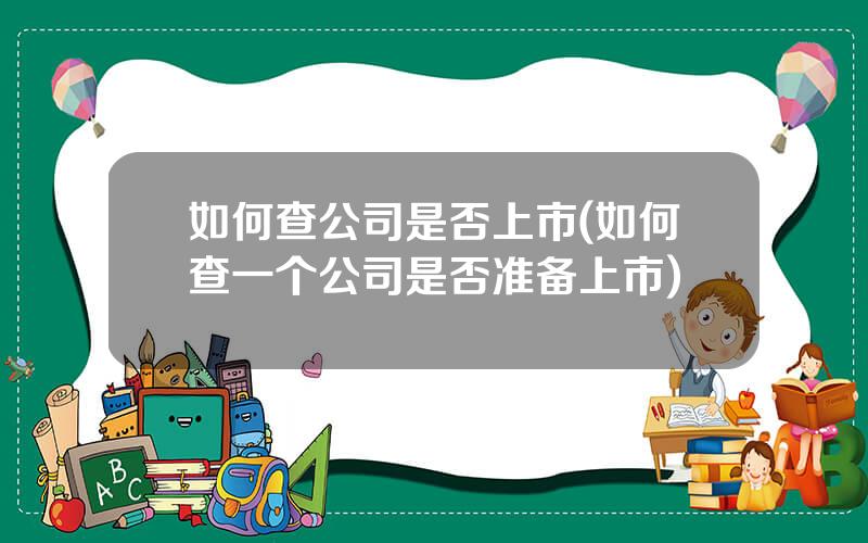 如何查公司是否上市(如何查一个公司是否准备上市)