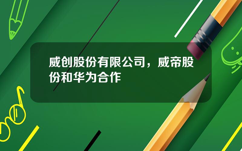 威创股份有限公司，威帝股份和华为合作