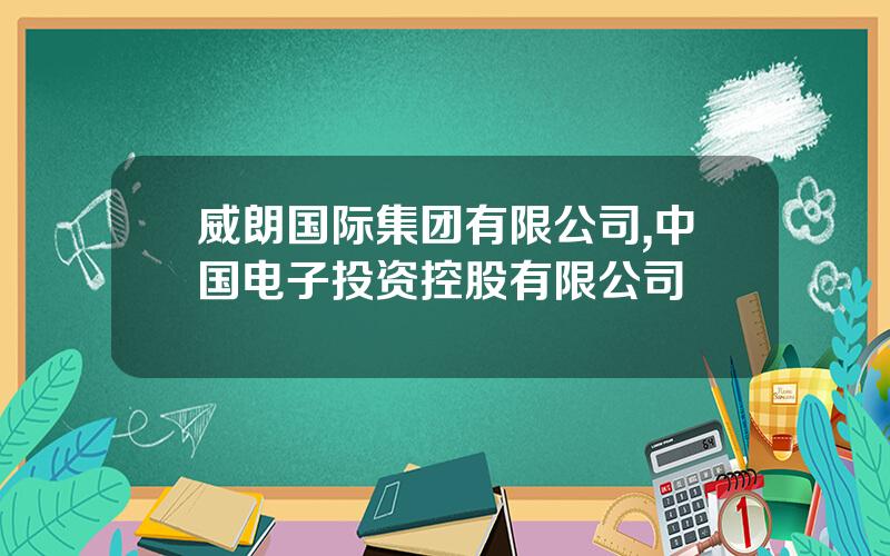 威朗国际集团有限公司,中国电子投资控股有限公司