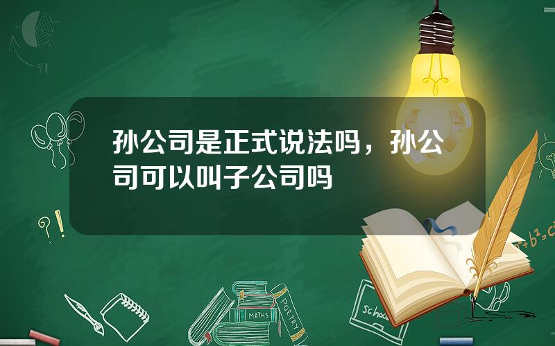 孙公司是正式说法吗，孙公司可以叫子公司吗
