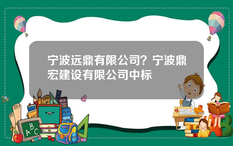 宁波远鼎有限公司？宁波鼎宏建设有限公司中标
