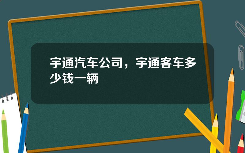宇通汽车公司，宇通客车多少钱一辆