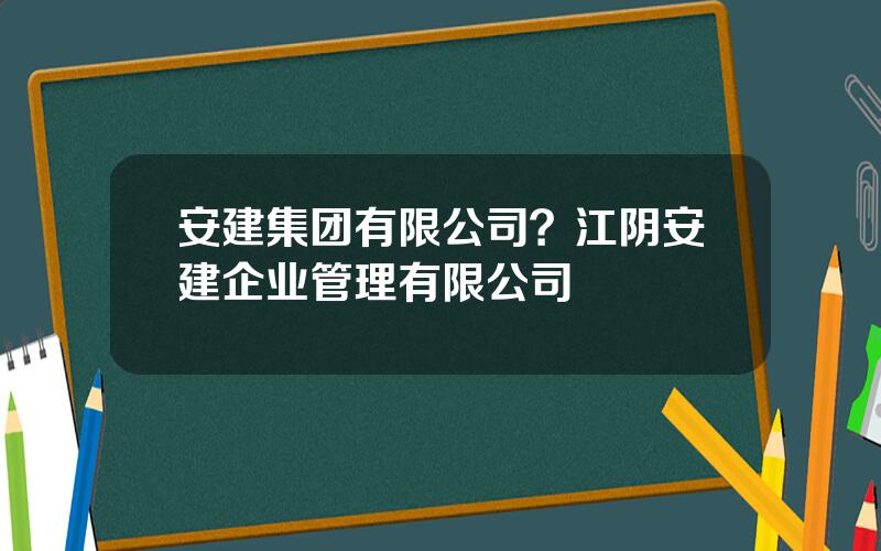 安建集团有限公司？江阴安建企业管理有限公司