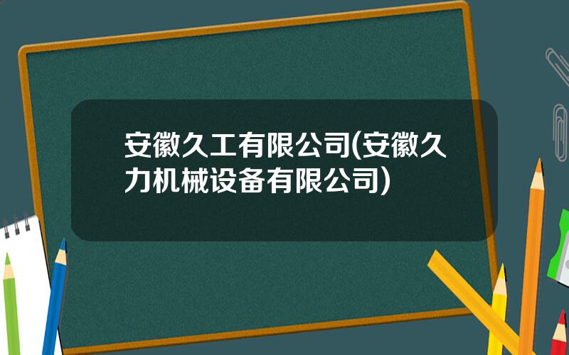 安徽久工有限公司(安徽久力机械设备有限公司)
