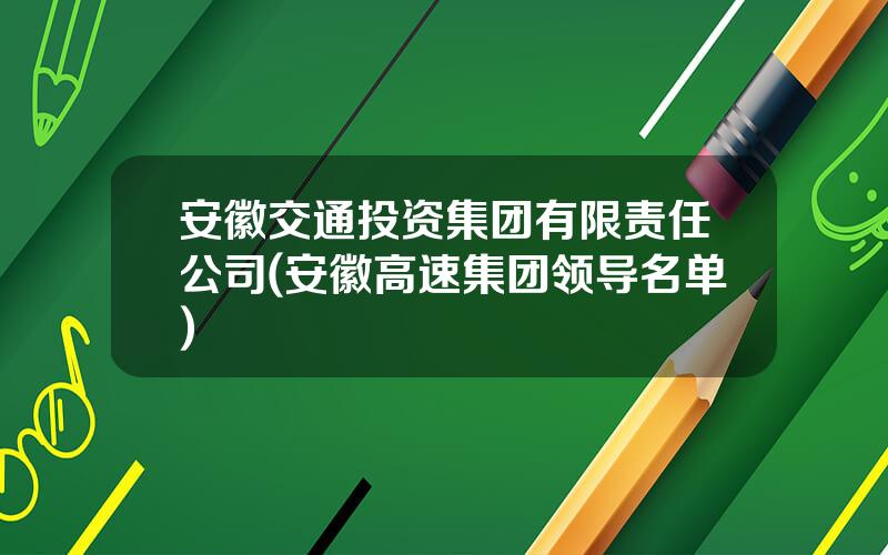 安徽交通投资集团有限责任公司(安徽高速集团领导名单)