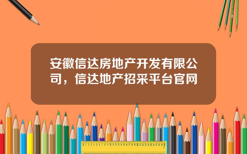 安徽信达房地产开发有限公司，信达地产招采平台官网