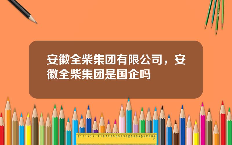 安徽全柴集团有限公司，安徽全柴集团是国企吗
