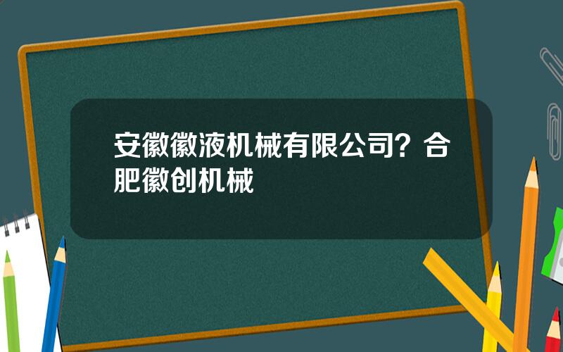 安徽徽液机械有限公司？合肥徽创机械