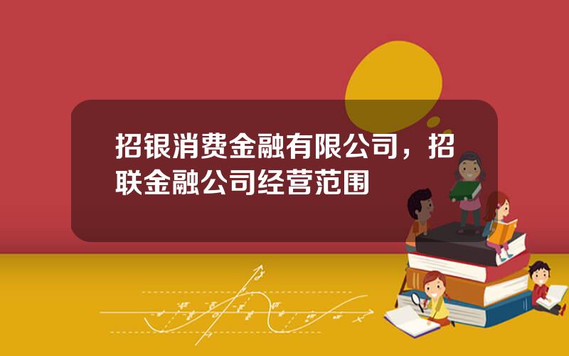 招银消费金融有限公司，招联金融公司经营范围