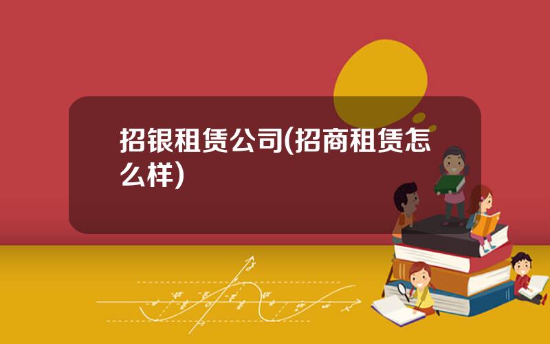 招银租赁公司(招商租赁怎么样)