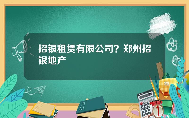 招银租赁有限公司？郑州招银地产