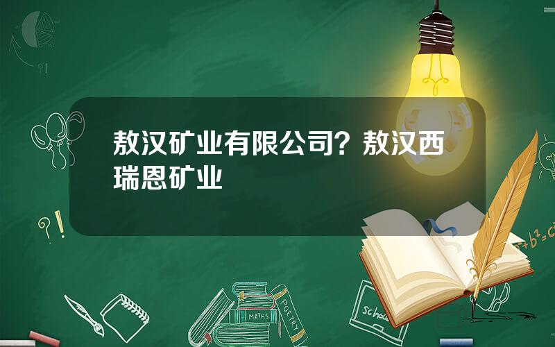 敖汉矿业有限公司？敖汉西瑞恩矿业