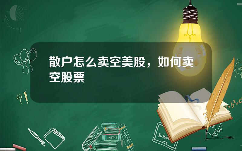 散户怎么卖空美股，如何卖空股票