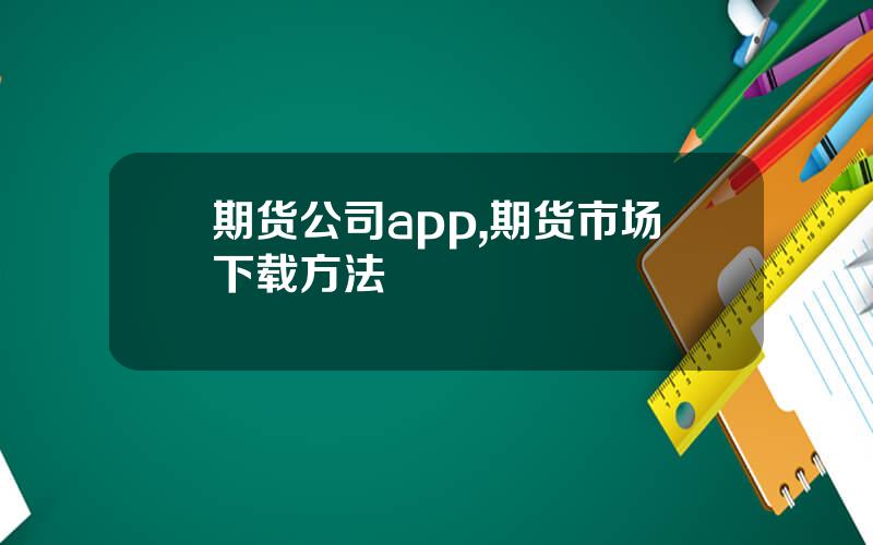 期货公司app,期货市场下载方法