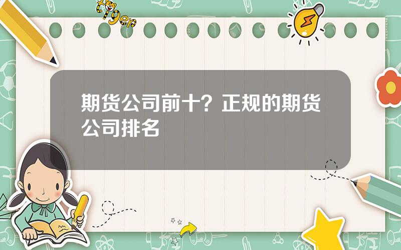 期货公司前十？正规的期货公司排名