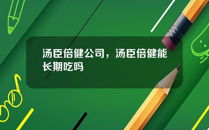 汤臣倍健公司，汤臣倍健能长期吃吗
