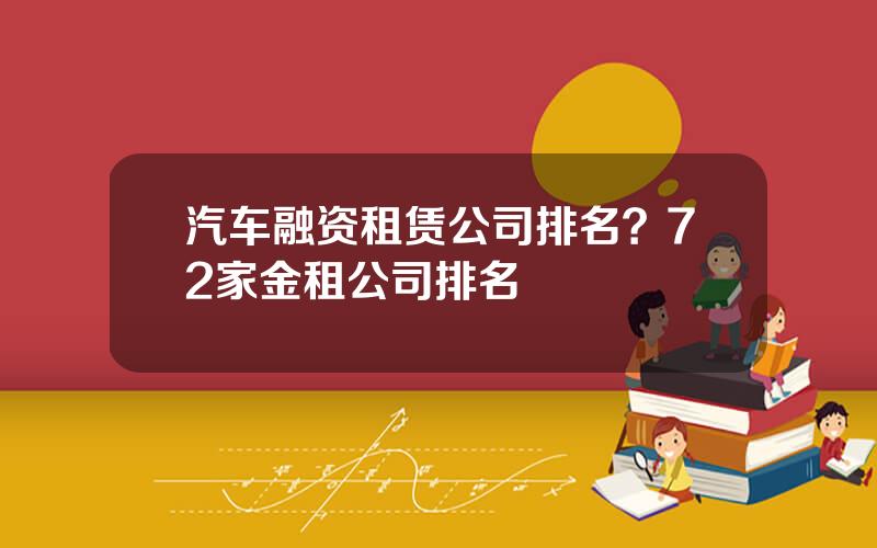 汽车融资租赁公司排名？72家金租公司排名