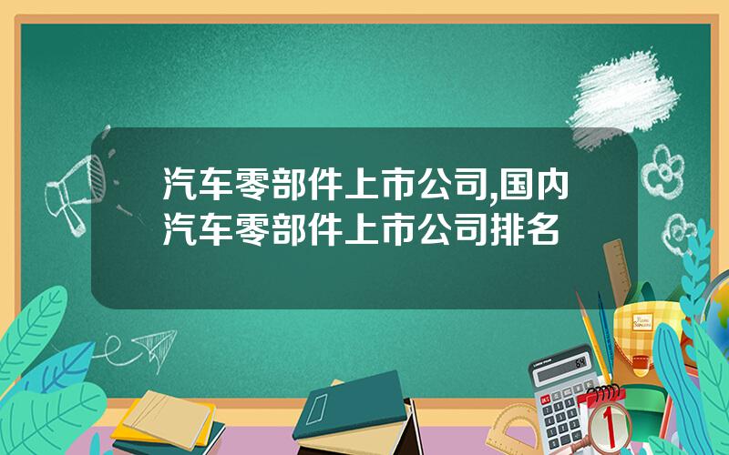 汽车零部件上市公司,国内汽车零部件上市公司排名