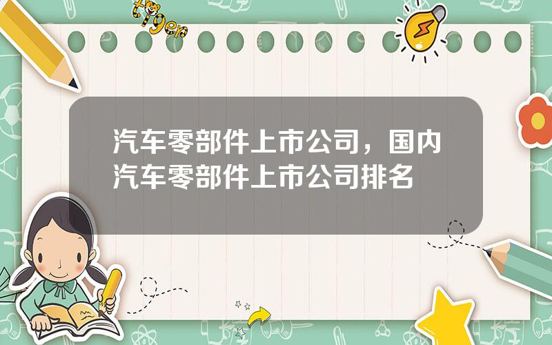汽车零部件上市公司，国内汽车零部件上市公司排名